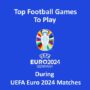 Les Meilleurs Jeux de Football à Jouer Pendant les Matchs de l’UEFA Euro 2024
