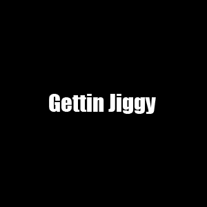 Gettin Jiggy